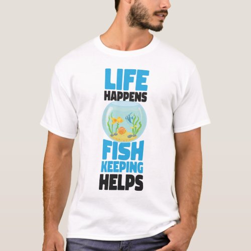 Aquarium Fish Keeping Life Happens Fishkeeping T_Shirt