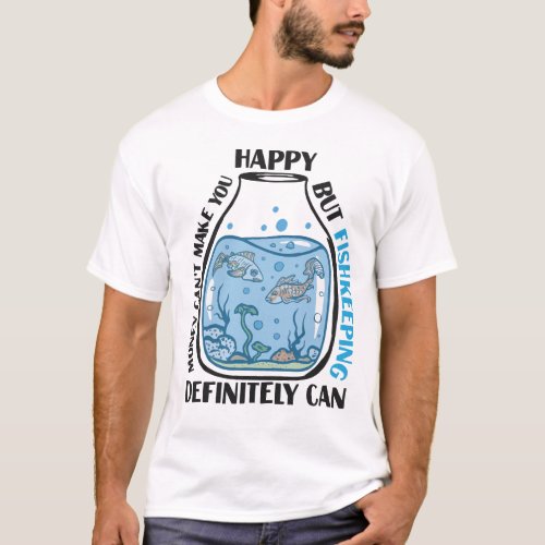 Aquarium Fish Keeping Money Cant Make You Happy T_Shirt