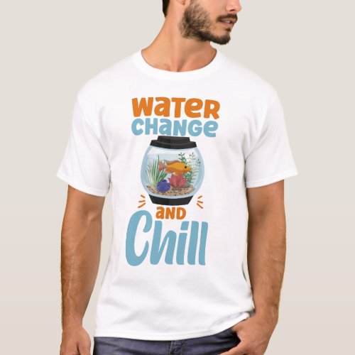 Aquarium Fish Keeping Water Change And Chill Fish T_Shirt