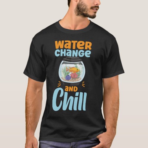Aquarium Fish Keeping Water Change And Chill Fish T_Shirt