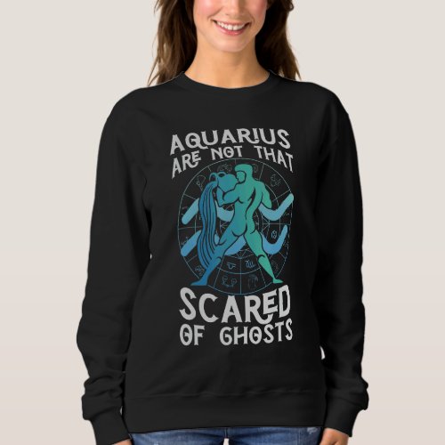 Aquarius Are Not That Scared Of Ghosts _ Zodiac Si Sweatshirt