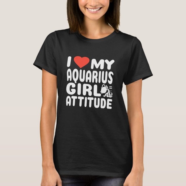 Aquarius Girl Attitude I Love My Zodiac Astrology  T-Shirt (Front)