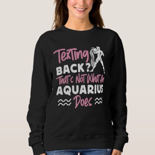 Aquarius Zodiac Texting Back Thats Not What We Do Sweatshirt