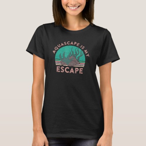 Aquascape Is My Escape Aquarist Aquarium Plants Qu T_Shirt