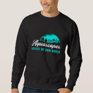 Aquascaper I Create My Own World Aquarium Aquarist Sweatshirt