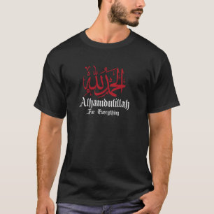 Arabic Calligraphy Alhamdulillah For Everything Is T-Shirt