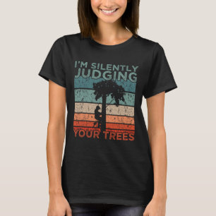 Arborist Design I'm Silently Judging Your Trees T-Shirt