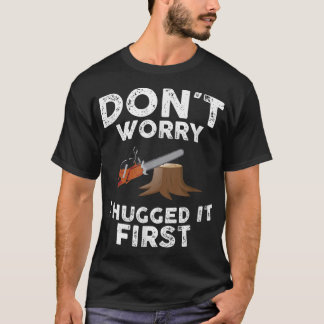 Arborist Don't Worry I Hugged it First Tree Saw T-Shirt