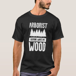 Arborist Everyone Wants My Wood Woodworking Woodwo T-Shirt