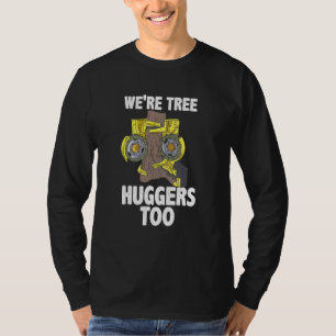 Arborist For Tree Trimmer We're Tree Huggers Too T-Shirt