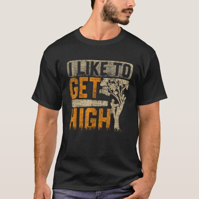 Arborist I Like To Get High Tree Surgeon Lumberjac T-Shirt (Front)