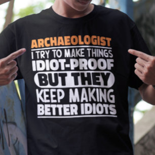 Archaeologist I Try To Make Things Idiot Funny T-Shirt