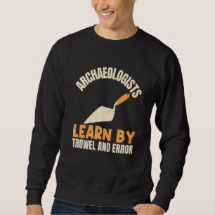 Archaeologists Learn By Trowel And Error Archaeolo Sweatshirt
