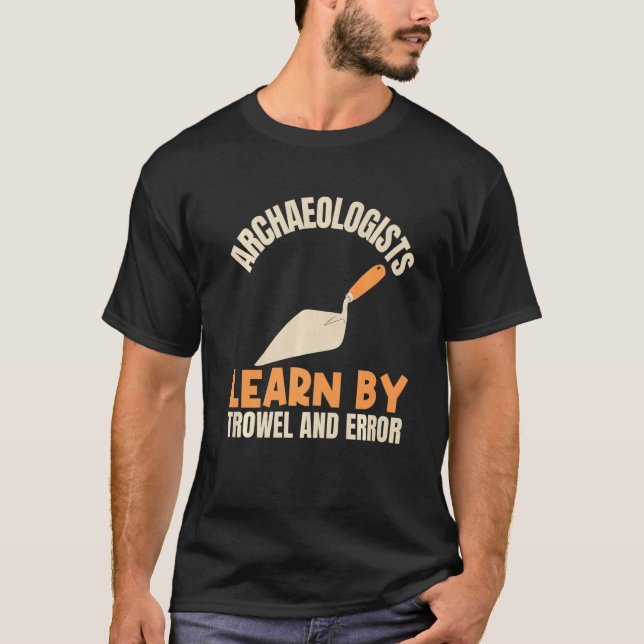 Archaeologists Learn By Trowel And Error Archaeolo T-Shirt (Front)