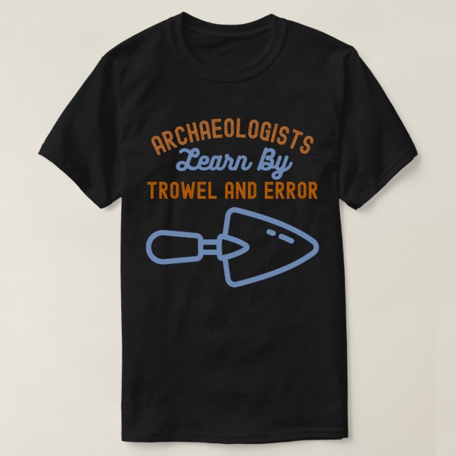 Archaeologists  Learn By Trowel and Error T-Shirt (Design Front)