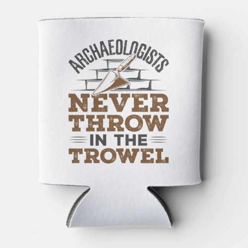 Archaeologists Never Throw In the Trowel Can Cooler