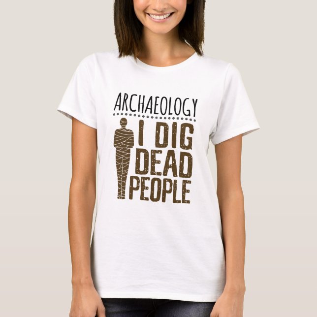 Archaeology Anthropology I Dig Dead People Mummy T-Shirt (Front)