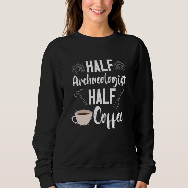 Archaeology Archaeologist Half Coffee Artifact Pre Sweatshirt (Front)