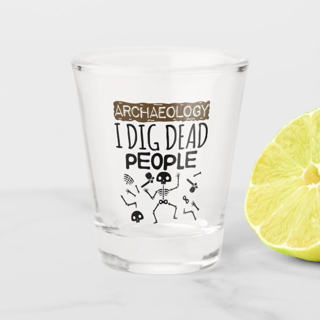 Archaeology I Dig Dead People Archaeologist Shot Glass (Front)