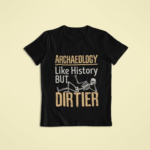 Archaeology Like History But Dirtier  T_Shirt