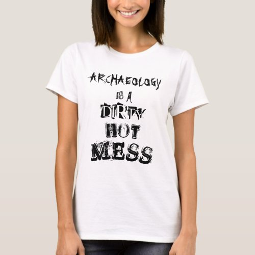 Archeology is a dirty hot mess T_Shirt