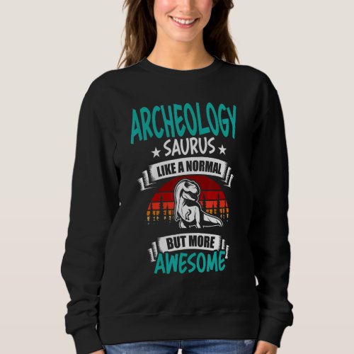 Archeology Saurus Like Normal Rex Dinosaur Sweatshirt