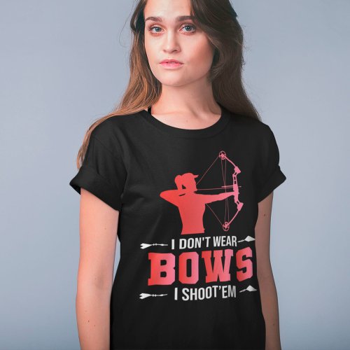 Archery Girl Gift I Dont Wear Bows I Shoot Them T_Shirt