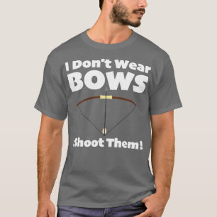 Archery I Dont Wear Bows I Shoot Them T-Shirt