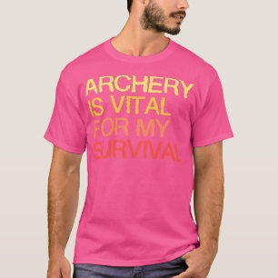 Archery Is Vital For My Survival T-Shirt