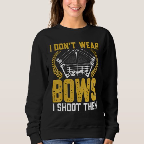 Archery Player I Donu2019t Wear Bows I Shoot Them  Sweatshirt