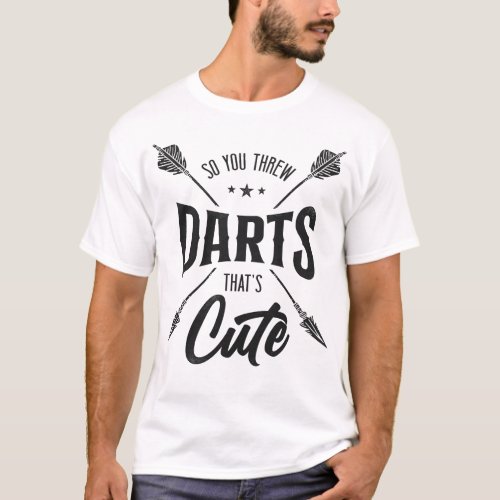 Archery So You Throw Darts Thats Cute Darts T_Shirt