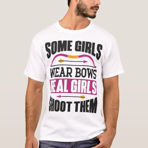 Archery Some Girls Wear Bows Real Girls Shoot Them T_Shirt