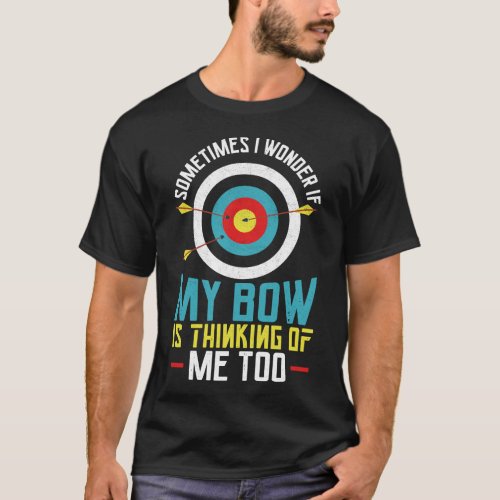 Archery Sometimes I Wonder If My Bow Is Thinking T_Shirt