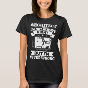 Architect I m Not Always Right But I m Never Wrong T-Shirt
