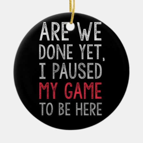 Are We Done Yet I Paused My Game To Be Here Ceramic Ornament
