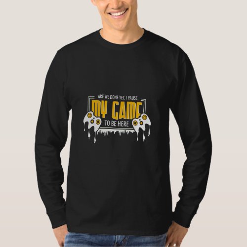 Are We Done Yet I Paused My Game To Be Here Funny  T_Shirt