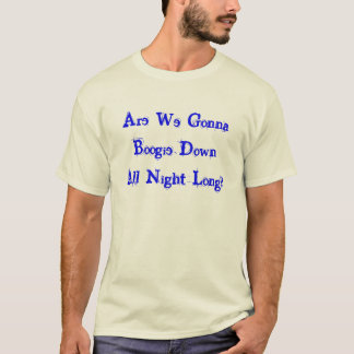 Are We Gonna Boogie Down All Night Long? T-Shirt