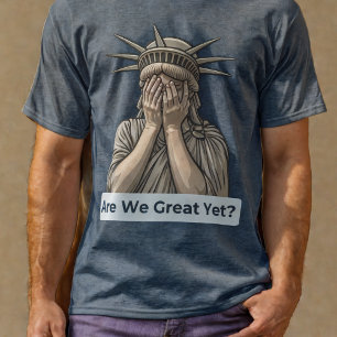 Are We Great Yet? Anti-Trump Statue of Liberty T-Shirt