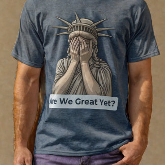 Are We Great Yet? Anti-Trump Statue of Liberty T-Shirt