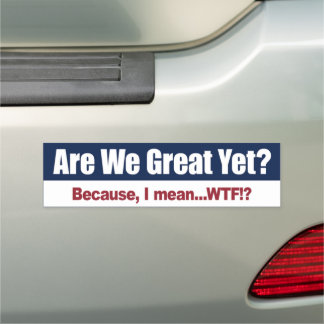 Are We Great Yet? Because I Mean WTF Car Magnet