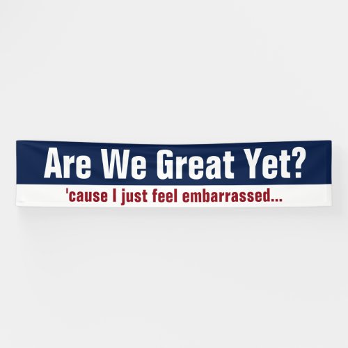 Are We Great Yet Cause I Just Feel Embarrassed Banner