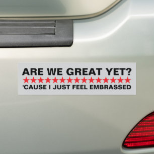 Are We Great Yet 'cause i just feel embarrassed Bumper Sticker