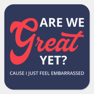 Are We Great Yet? Cause I Just Feel Embarrassed IV Square Sticker