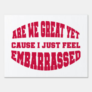 Are We Great Yet? Cause I Just Feel Embarrassed Sign