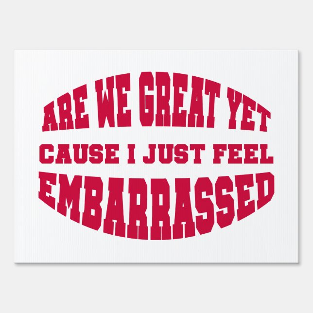 Are We Great Yet? Cause I Just Feel Embarrassed Sign (Front)