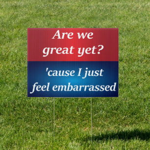 Are we great yet? 'cause I just feel embarrassed Sign
