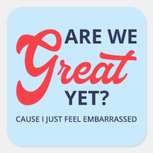 Are We Great Yet? Cause I Just Feel Embarrassed V Square Sticker