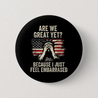 Are We Great Yet Cause I Just Feel Embarred _2 Button