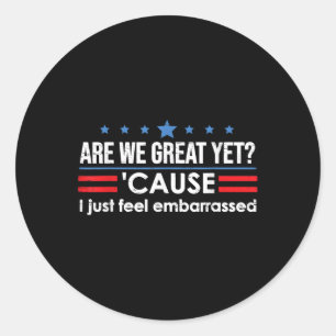 Are We Great Yet Cause I Just Feel Embarred Anti T Classic Round Sticker