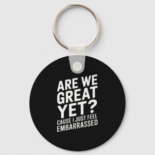 Are We Great Yet Cause I Just Feel Embarred Anti T Keychain